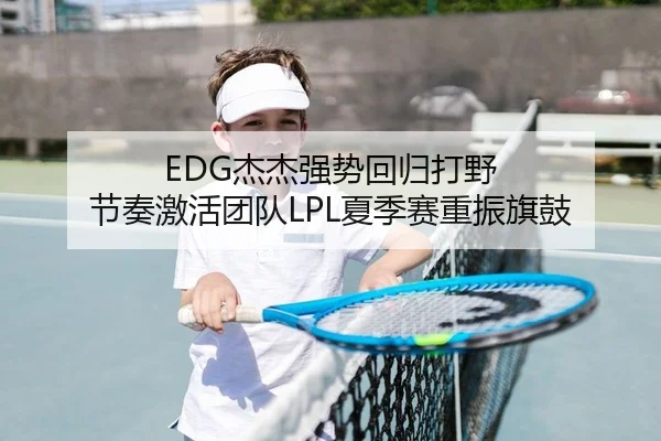 EDG杰杰强势回归打野 节奏激活团队LPL夏季赛重振旗鼓